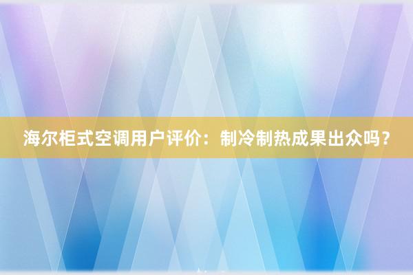 海尔柜式空调用户评价：制冷制热成果出众吗？