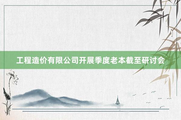 工程造价有限公司开展季度老本截至研讨会